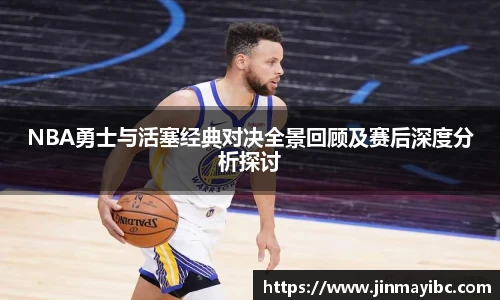 哈哈体育NBA勇士与活塞经典对决全景回顾及赛后深度分析探讨