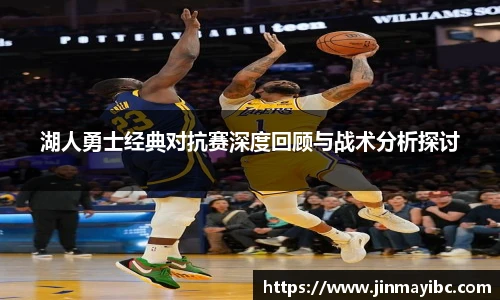 哈哈体育湖人勇士经典对抗赛深度回顾与战术分析探讨